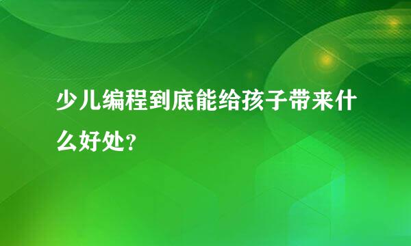 少儿编程到底能给孩子带来什么好处？