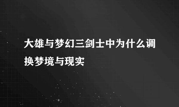 大雄与梦幻三剑士中为什么调换梦境与现实