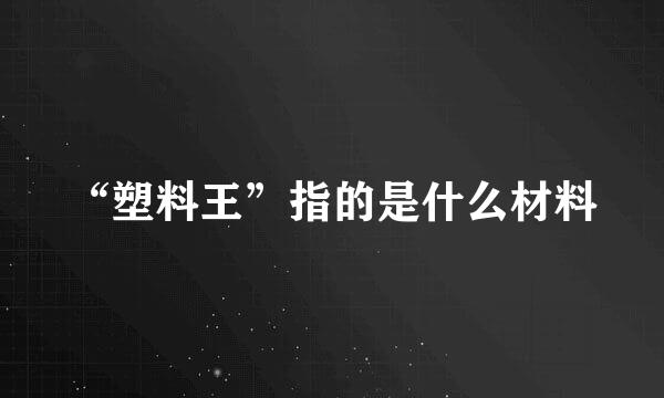 “塑料王”指的是什么材料