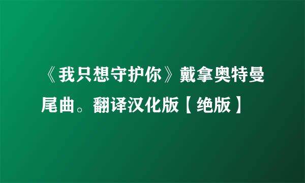 《我只想守护你》戴拿奥特曼尾曲。翻译汉化版【绝版】