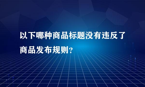 以下哪种商品标题没有违反了商品发布规则？