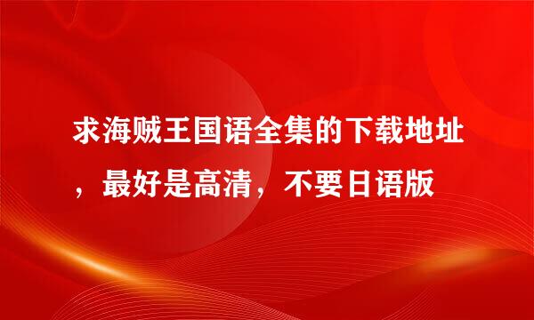 求海贼王国语全集的下载地址，最好是高清，不要日语版