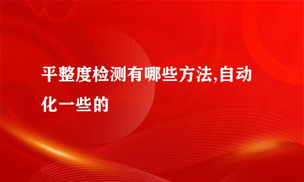 平整度检测有哪些方法,自动化一些的