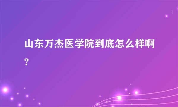 山东万杰医学院到底怎么样啊？