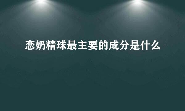 恋奶精球最主要的成分是什么