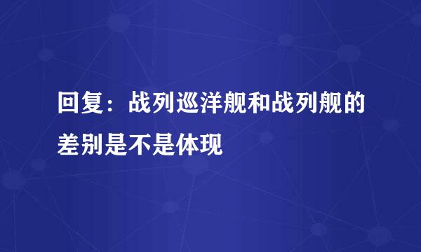 回复：战列巡洋舰和战列舰的差别是不是体现