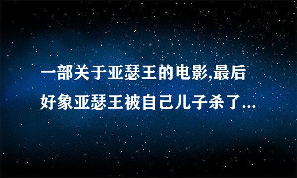 一部关于亚瑟王的电影,最后好象亚瑟王被自己儿子杀了,然后有一女好象是他姐姐的带