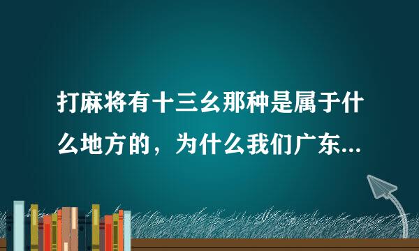 打麻将有十三幺那种是属于什么地方的，为什么我们广东麻将只有鸡糊