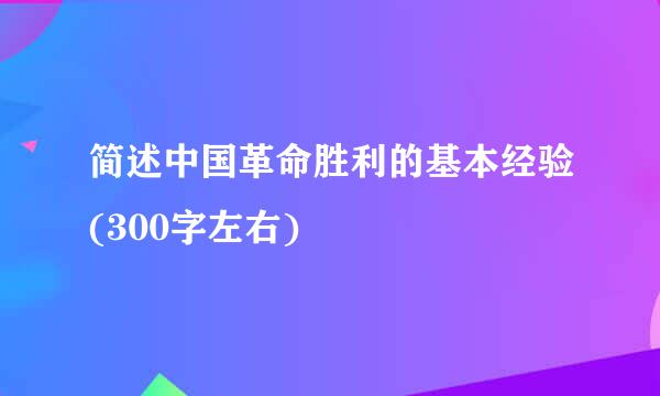 简述中国革命胜利的基本经验(300字左右)