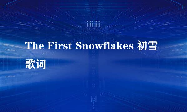 The First Snowflakes 初雪 歌词