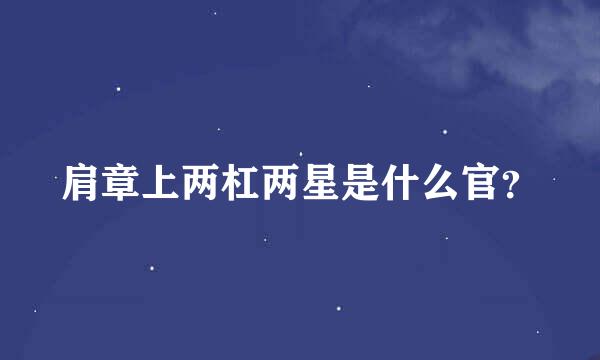 肩章上两杠两星是什么官？