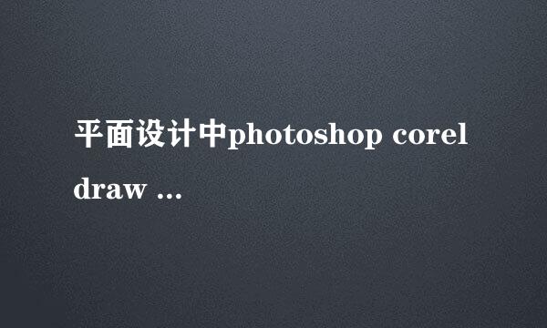 平面设计中photoshop coreldraw iiiustrator三个软件之间该如何转化?