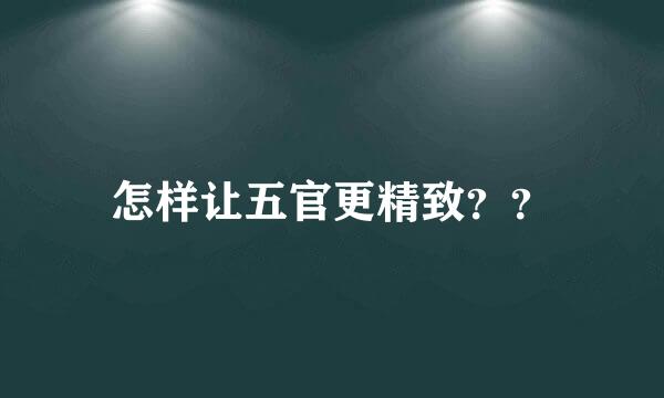 怎样让五官更精致？？