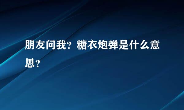 朋友问我？糖衣炮弹是什么意思？