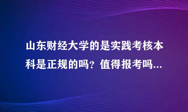 山东财经大学的是实践考核本科是正规的吗？值得报考吗？进校后收费会不会很多？