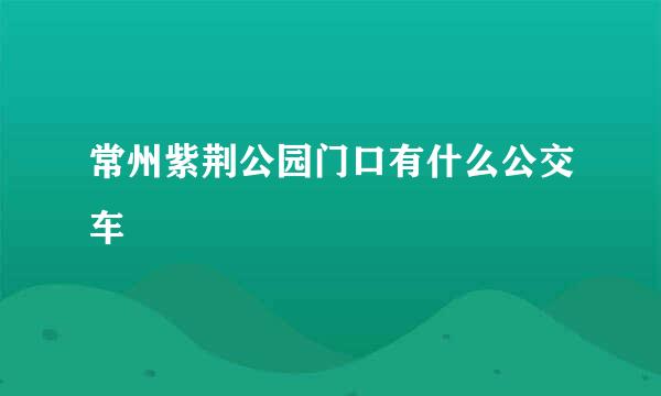 常州紫荆公园门口有什么公交车