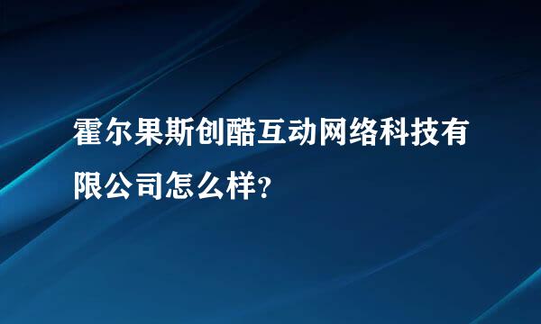 霍尔果斯创酷互动网络科技有限公司怎么样？