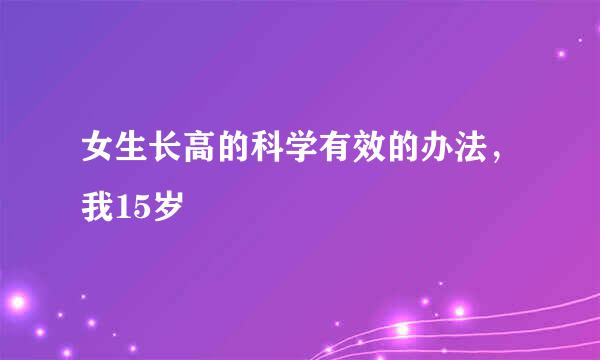 女生长高的科学有效的办法，我15岁