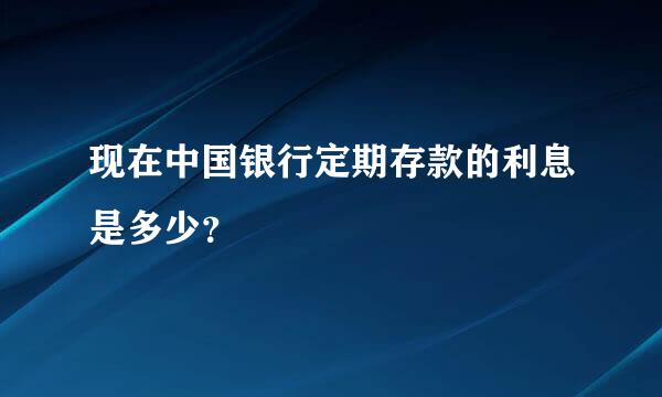 现在中国银行定期存款的利息是多少？