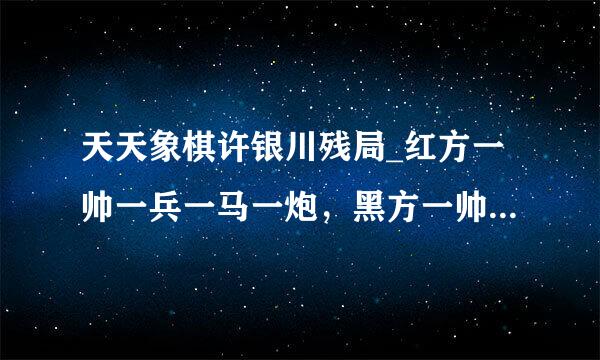 天天象棋许银川残局_红方一帅一兵一马一炮，黑方一帅一句一兵双象