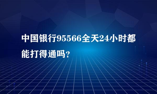 中国银行95566全天24小时都能打得通吗？