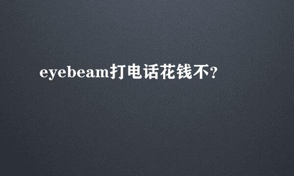 eyebeam打电话花钱不？