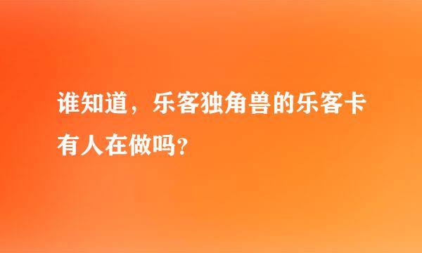 谁知道，乐客独角兽的乐客卡有人在做吗？