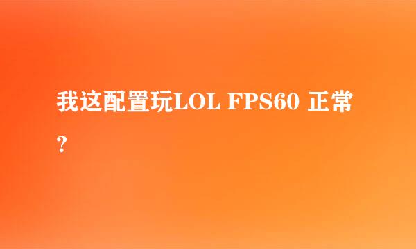 我这配置玩LOL FPS60 正常？