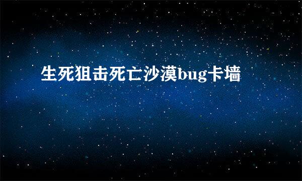 生死狙击死亡沙漠bug卡墙