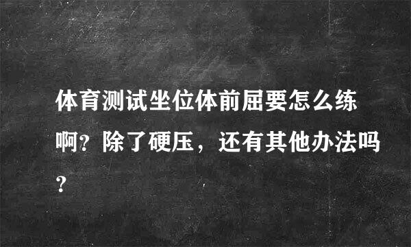 体育测试坐位体前屈要怎么练啊？除了硬压，还有其他办法吗？