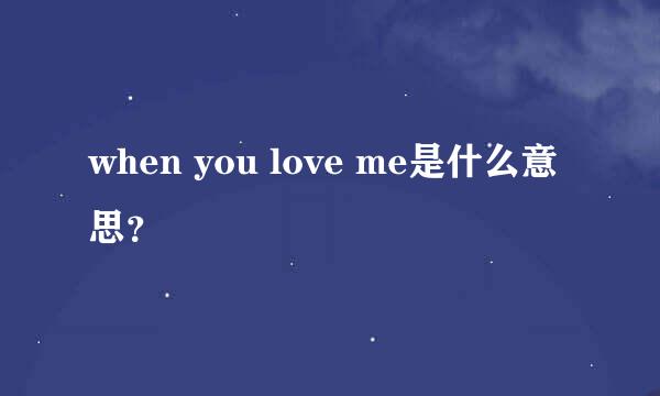 when you love me是什么意思？