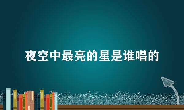 夜空中最亮的星是谁唱的