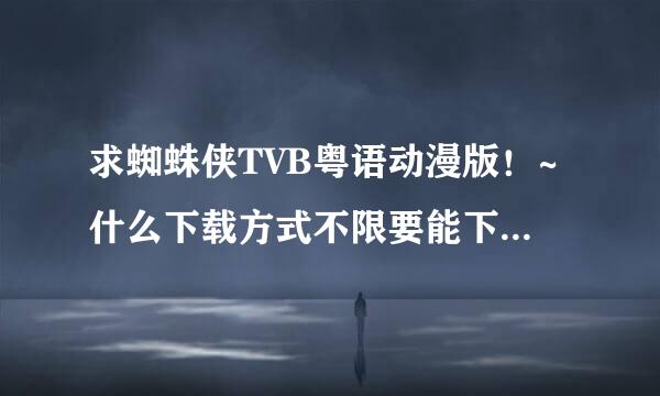 求蜘蛛侠TVB粤语动漫版！~什么下载方式不限要能下载就可以！~