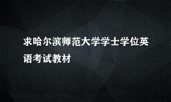 求哈尔滨师范大学学士学位英语考试教材