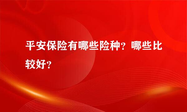 平安保险有哪些险种？哪些比较好？