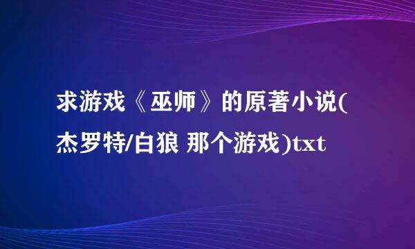 求游戏《巫师》的原著小说(杰罗特/白狼 那个游戏)txt