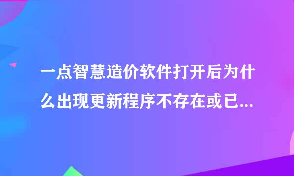 一点智慧造价软件打开后为什么出现更新程序不存在或已被删除?