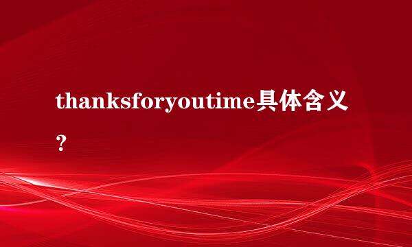 thanksforyoutime具体含义？