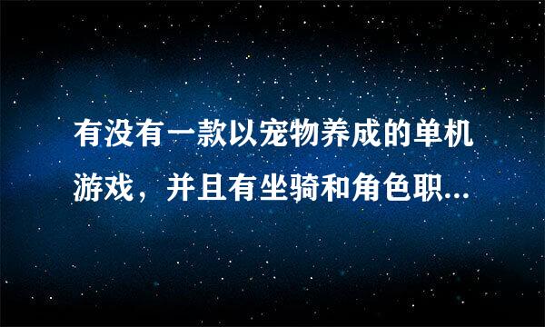 有没有一款以宠物养成的单机游戏，并且有坐骑和角色职业以及有任务