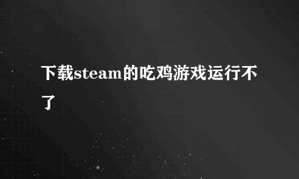 下载steam的吃鸡游戏运行不了