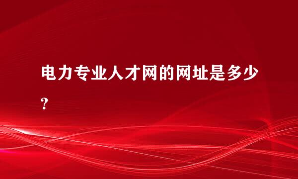 电力专业人才网的网址是多少？