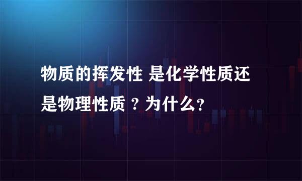 物质的挥发性 是化学性质还是物理性质 ? 为什么？