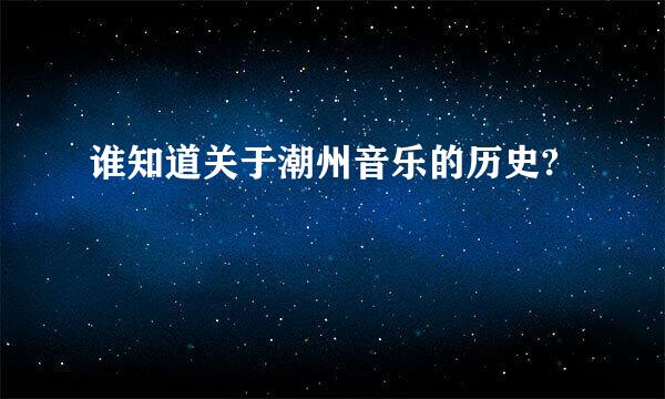 谁知道关于潮州音乐的历史?