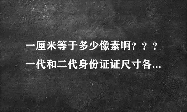 一厘米等于多少像素啊？？？一代和二代身份证证尺寸各是多少啊？