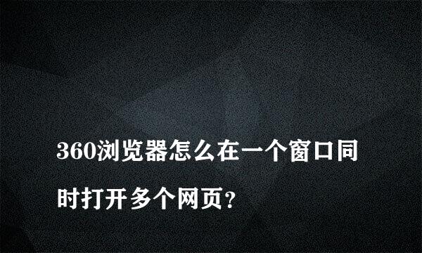 
360浏览器怎么在一个窗口同时打开多个网页？
