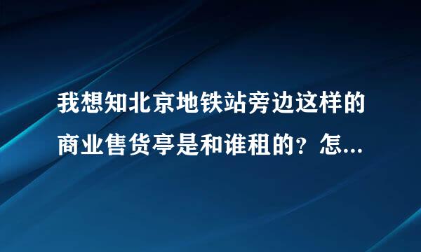 我想知北京地铁站旁边这样的商业售货亭是和谁租的？怎么联系？请看插入的图片这个是北京13号线。