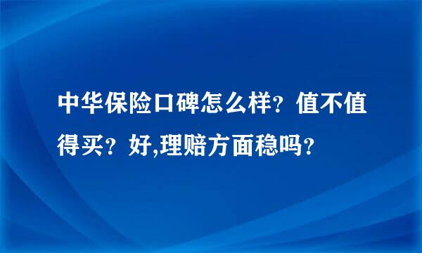 中华保险口碑怎么样？值不值得买？好,理赔方面稳吗？