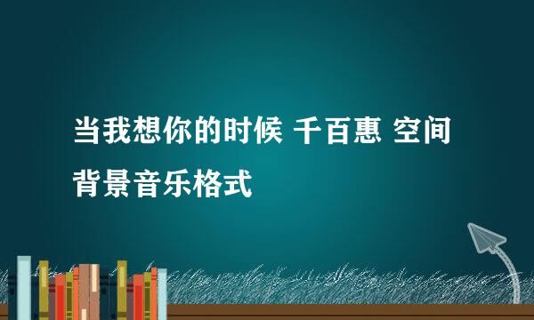 当我想你的时候 千百惠 空间背景音乐格式