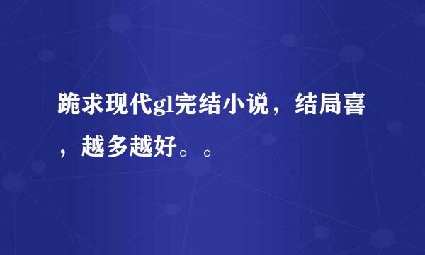 跪求现代gl完结小说，结局喜，越多越好。。