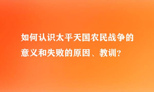 如何认识太平天国农民战争的意义和失败的原因、教训？